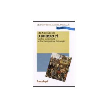 La Differenza C'e. Gestire La Diversita' Nell'organizzazione Dei Servizi  - Castiglioni Ida - Franco Angeli - 9788856804850