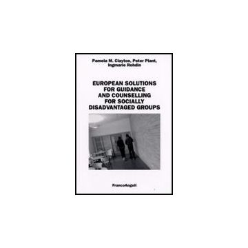 European Solutions For Guidance And Counselling For Socially Disadvantaged Groups - Clayton Pamela M.; Plant Peter; Rohdin Ingmarie - Franco Angeli - 9788856805055