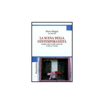 Scena Della Contemporaneita. Indagine Sulle Arti Dello Spettacolo In Italia E In Europa - Malaguti A.  - Franco Angeli - 9788856805291