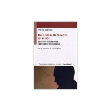 Abusi Sessuali Collettivi Sui Minori. Un'analisi Criminologica E Psicologico-investigativa - Zappala' Angelo - Franco Angeli - 9788856805338