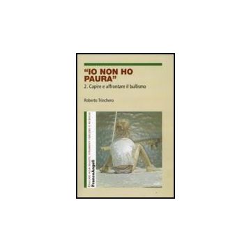 Io Non Ho Paura. Vol. 2: Capire E Affrontare Il Bullismo. Capire E Affrontare Il Bullismo - Trinchero Roberto - Franco Angeli - 9788856805512