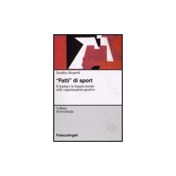Fatti Di Sport. Il Doping E La Doppia Morale Delle Organizzazioni Sportive - Altopiedi Rosalba - Franco Angeli - 9788856805598