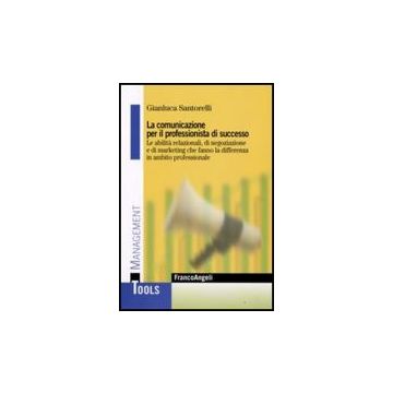 Comunicazione Per Il Professionista Di Successo. Le Abilita' Relazionali, Di (la Negoziazione E Di Marketing Che Fanno La Differenza In Ambito Professionale - Santorelli Gianluca - Franco Angeli - 9788856805611
