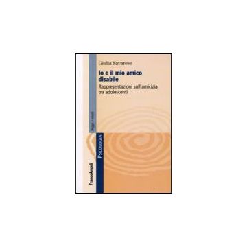 Io E Il Mio Amico Disabile. Rappresentazioni Sull'amicizia Tra Adolescenti - Savarese Giulia - Franco Angeli - 9788856805796