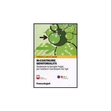 Ri-costruire Genitorialita. Sostenere Le Famiglie Fragili, Per Tutelare Il Benessere Dei Figli - Zappa Matteo - Franco Angeli - 9788856805901