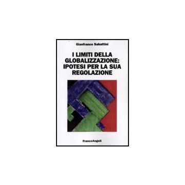 I Limiti Della Globalizzazione: Ipotesi Per La Sua Regolazione  - Sabattini Gianfranco - Franco Angeli - 9788856806014