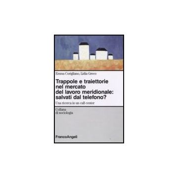 Trappole E Traiettorie Nel Mercato Del Lavoro Meridionale. Salvati Dal Telefono? Una Ricerca In Un Call Center - Corigliano Emma; Greco Lidia - Franco Angeli - 9788856806601