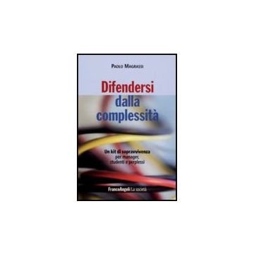 Difendersi Dalla Complessita. Un Kit Di Sopravvivenza Per Manager, Studenti E Perplessi - Magrassi Paolo - Franco Angeli - 9788856806724