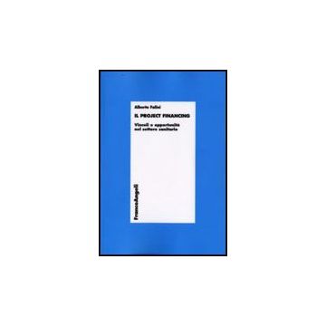 Il Project Financing. Vincoli E Opportunita' Nel Settore Sanitario  - Falini Alberto - Franco Angeli - 9788856807097