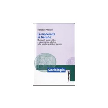 Modernita' In Transito. Movimenti Sociali, Elites E Trasformazioni Collettive (l Nella Sociologia Di Alain Touraine - Antonelli Francesco - Franco Angeli - 9788856807226