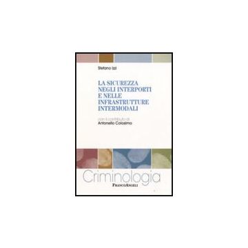 La Sicurezza Negli Interporti E Nelle Infrastrutture Intermodali  - Izzi Stefano - Franco Angeli - 9788856807318
