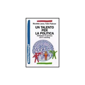 Un Talento Per La Politica. Sviluppare La Persona Con Il Coaching  - Lanza Nicoletta; Padovan Fabio - Franco Angeli - 9788856807400