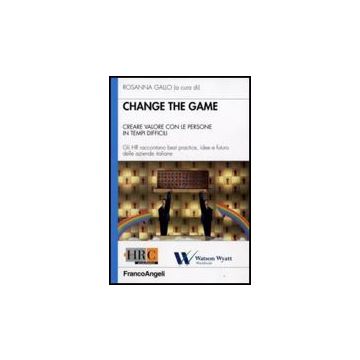 Change The Game. Creare Valore Con Le Persone In Tempi Difficili. Gli Hr Raccontano Best Practice, Idee E Futuro Delle Aziende Italiane - Gallo R.  - Franco Angeli - 9788856807530