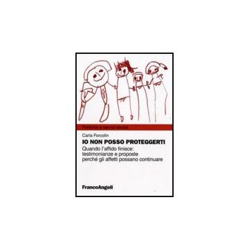 Io Non Posso Proteggerti. Quando L'affido Finisce: Testimonianze E Proposte Perche' Gli Affetti Possano Continuare - Forcolin Carla - Franco Angeli - 9788856807684