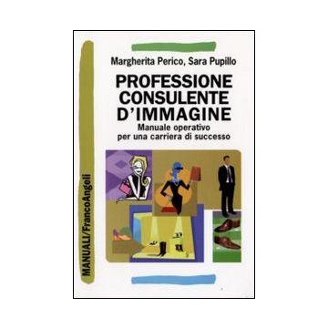 Professione Consulente D'immagine. Manuale Operativo Per Una Carriera Di Successo - Perico Margherita; Pupillo Sara - Franco Angeli - 9788856807882