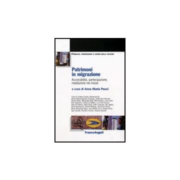 Patrimoni In Migrazione. Accessibilita, Partecipazione, Mediazione Nei Musei - Pecci A. M.  - Franco Angeli - 9788856807899