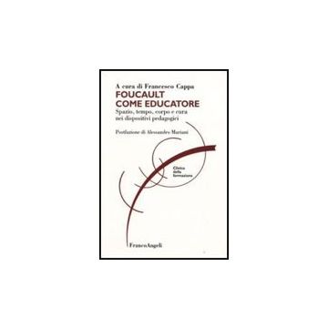 Foucault Come Educatore. Spazio, Tempo, Corpo E Cura Nei Dispositivi Pedagogici - Cappa F.  - Franco Angeli - 9788856807981