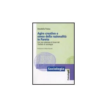 Agire Creativo E Senso Della Razionalita' In Pareto. Con Una Selezione Di Brani Del «trattato Di Sociologia» - Padua Donatella - Franco Angeli - 9788856810004