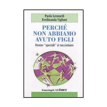 Perche' Non Abbiamo Avuto Figli. Donne «speciali» Si Raccontano - Leonardi Paola; Vigliani Ferdinanda - Franco Angeli - 9788856810028