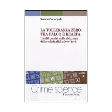 La Tolleranza Zero: Tra Palco E Realta. I Molti Perche' Della Riduzione Della  Criminalita' A New York - Caneppele Stefano - Franco Angeli - 9788856810226