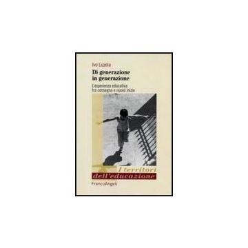 Di Generazione In Generazione. L'esperienza Educativa Tra Consegna E Nuovo Inizi Inizio - Lizzola Ivo - Franco Angeli - 9788856810257