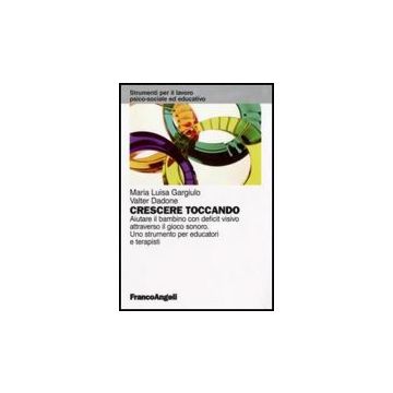 Crescere Toccando. Aiutare Il Bambino Con Deficit Visivo Attraverso Il Gioco Sonoro. Uno Strumento Per Educatori E Terapisti - Gargiulo M. Luisa; Dadone Valter - Franco Angeli - 9788856810431