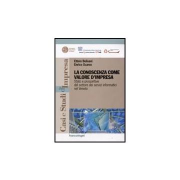 Conoscenza Come Valore D'impresa. Stato E Prospettive Del Settore Dei Servizi (l Informatici Nel Veneto - Bolisani Ettore; Scarso Enrico - Franco Angeli - 9788856810455