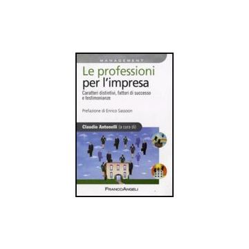 Le Professioni Per L'impresa. Caratteri Distintivi, Fattori Di Successo E  Testimonianze - Antonelli C.  - Franco Angeli - 9788856810530