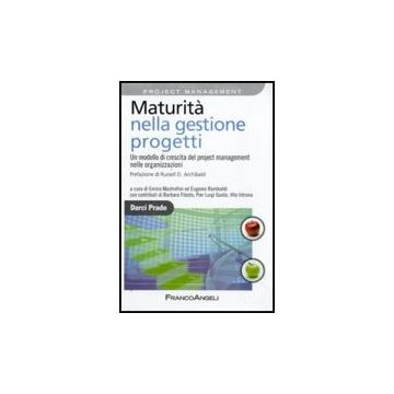 Maturita' Nella Gestione Progetti. Un Modello Di Crescita Del Project Management Nelle Organizzazioni - Prado Darci - Franco Angeli - 9788856810585