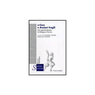 E-care E Anziani Fragili. Una Sperimentazione Tra Bologna E Ferrara - Cipolla C. ; Guarino F.  - Franco Angeli - 9788856810684