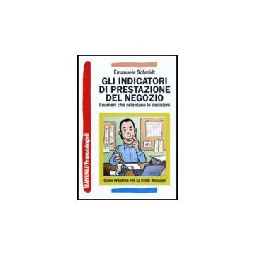 Gli Indicatori Di Prestazione Del Negozio. I Numeri Che Orientano Le Decisioni  - Schmidt Emanuele - Franco Angeli - 9788856810806