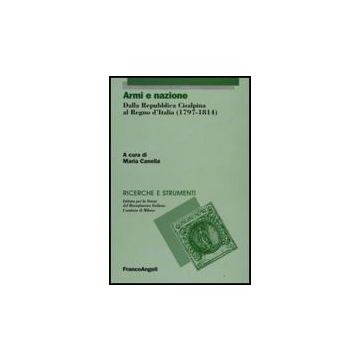 Armi E Nazione. Dalla Repubblica Cisalpina Al Regno D'italia (1797-1814) - Canella M.  - Franco Angeli - 9788856810837