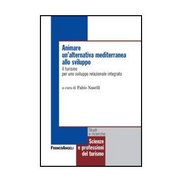 Animare Un'alternativa Mediterranea Allo Sviluppo. Il Turismo Per Uno Sviluppo Relazionale Integrato - Naselli F.  - Franco Angeli - 9788856811308 - Economia Dello Sviluppo, Industria Turistica