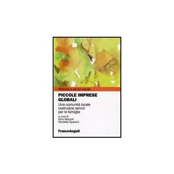 Piccole Imprese Globali. Una Comunita' Locale Costruisce Servizi Per Le Famiglie - Mazzoli G. ; Spadoni N.  - Franco Angeli - 9788856811575