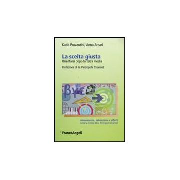 La Scelta Giusta. Orientarsi Dopo La Terza Media  - Provantini Katia; Arcari Anna - Franco Angeli - 9788856812183