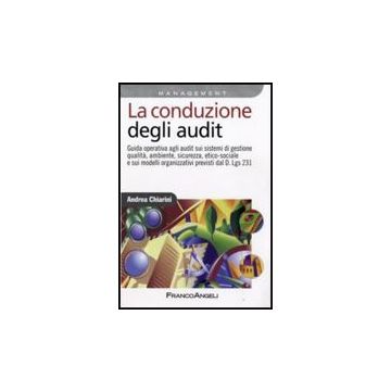 La Conduzione Degli Audit. Guida Operativa Agli Audit Sui Sistemi Di Gestione  Qualita, Ambiente, Sicurezza Ed Etico-sociale E Sui Modelli Organizzativi... - Chiarini Andrea - Franco Angeli - 9788856812251