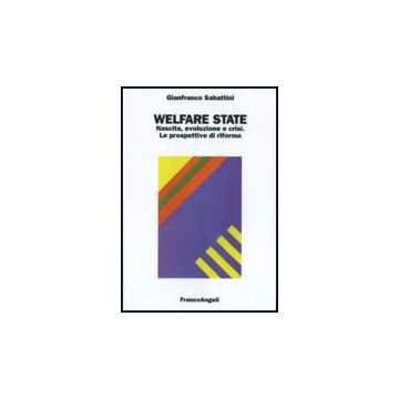 Welfare State. Nascita, Evoluzione E Crisi. Le Prospettive Di Riforma - Sabattini Gianfranco - Franco Angeli - 9788856812886