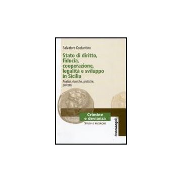 Stato Di Diritto, Fiducia, Cooperazione, Legalita' E Sviluppo In Sicilia. Analisi, Ricerche, Pratiche, Percorsi - Costantino Salvatore - Franco Angeli - 9788856813050