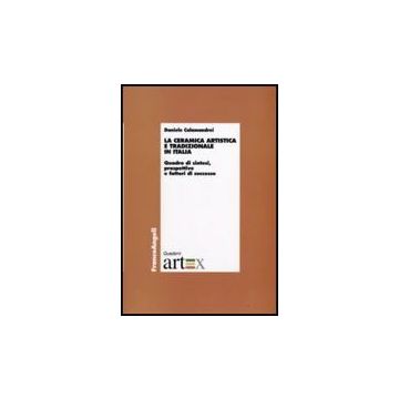 Ceramica Artistica E Tradizionale In Italia. Quadro Di Sintesi, Prospettive E (l Fattori Di Successo - Calamandrei Daniele - Franco Angeli - 9788856813128