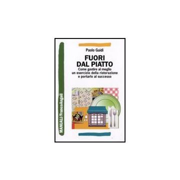 Fuori Dal Piatto. Come Gestire Al Meglio Un Esercizio Della Ristorazione E Porta Portarlo Al Successo - Guidi Paolo - Franco Angeli - 9788856813227