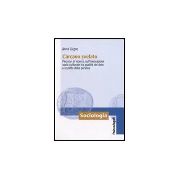 L' Arcano Svelato. Percorsi Di Ricerca Sull'innovazione Socio-culturale Tra  Qualita' Del Dato E Rispetto Della Persona - Cugno Anna - Franco Angeli - 9788856813289