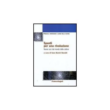 Spunti Per Una Rivoluzione. Nuove Voci Dal Mondo Della Cultura - Bonini Baraldi S.  - Franco Angeli - 9788856813401