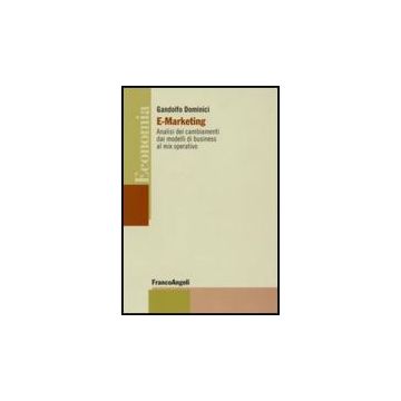 E-marketing. Analisi Dei Cambiamenti Dai Modelli Di Business Al Mix Operativo - Dominici Gandolfo - Franco Angeli - 9788856813906