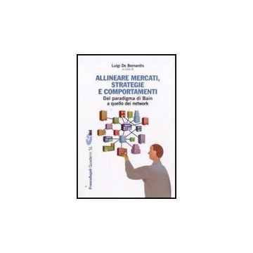 Allineare Mercati, Strategie E Comportamenti. Dal Paradigma Di Bain A Quello Dei Network - De Bernardis L.  - Franco Angeli - 9788856814682