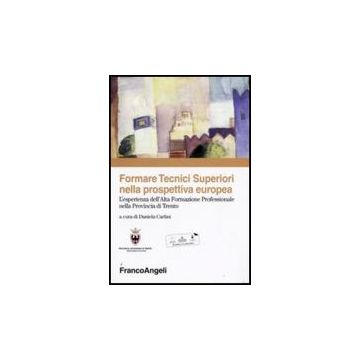 Formare Tecnici Superiori Nella Prospettiva Europea. L'esperienza Dell'alta Formazione Professionale Nella Provincia Di Trento - Carlini D.  - Franco Angeli - 9788856814873