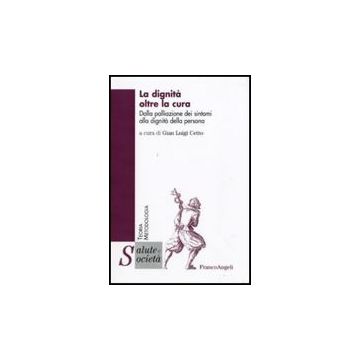 La Dignita' Oltre La Cura. Dalla Palliazione Dei Sintomi Alla Dignita' Della  Persona - Cetto G. L.  - Franco Angeli - 9788856814903