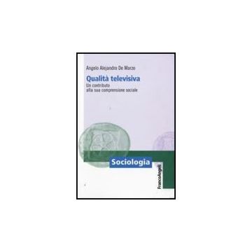 Qualita' Televisiva. Un Contributo Alla Sua Comprensione Sociale - De Marzo Angelo A. - Franco Angeli - 9788856814910