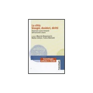 Citta: Bisogni, Desideri, Diritti. Dimensioni Spazio-temporali Dell'esclusione ( Urbana - Bergamaschi M. ; Colleoni M. ; Martinelli F.  - Franco Angeli - 9788856815030