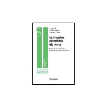 La Formazione Universitaria Alla Ricerca. Contesti Ed Esperienze Nelle Scienze  Dell'educazione - Orefice P. ; Cunti A.  - Franco Angeli - 9788856815184