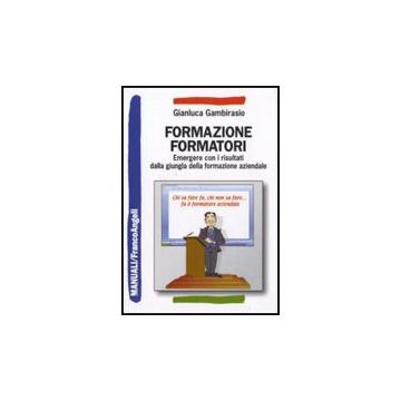 Formazione Formatori. Emergere Con I Risultati Dalla Giungla Della Formazione Az Aziendale - Gambirasio Gianluca - Franco Angeli - 9788856815467